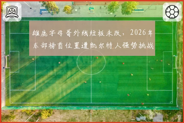 雄鹿字母哥外线短板未改，2026年东部榜首位置遭凯尔特人强势挑战