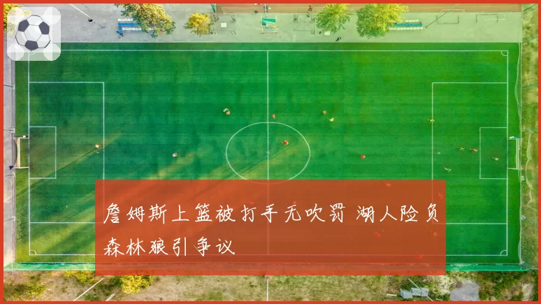 詹姆斯上篮被打手无吹罚 湖人险负森林狼引争议