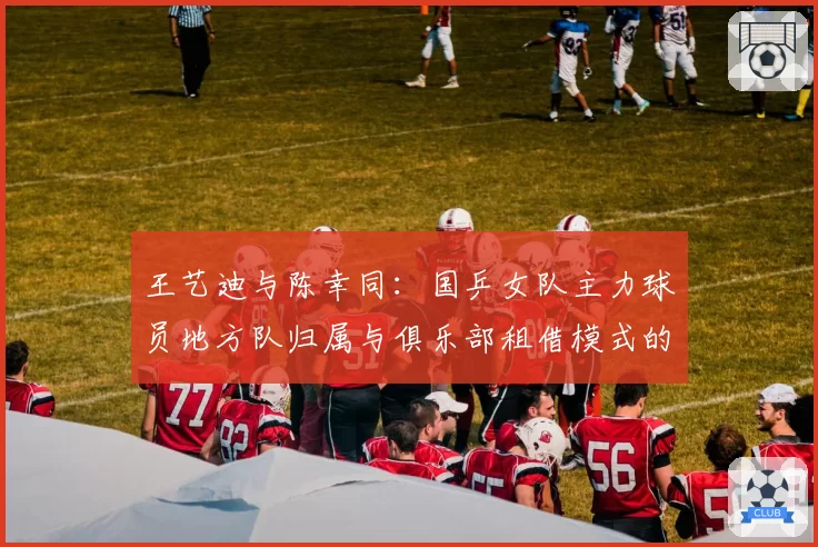 王艺迪与陈幸同：国乒女队主力球员地方队归属与俱乐部租借模式的效益对比分析