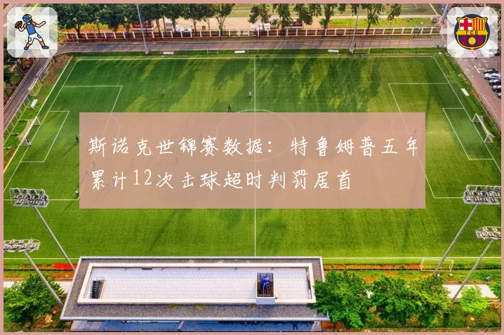 斯诺克世锦赛数据：特鲁姆普五年累计12次击球超时判罚居首