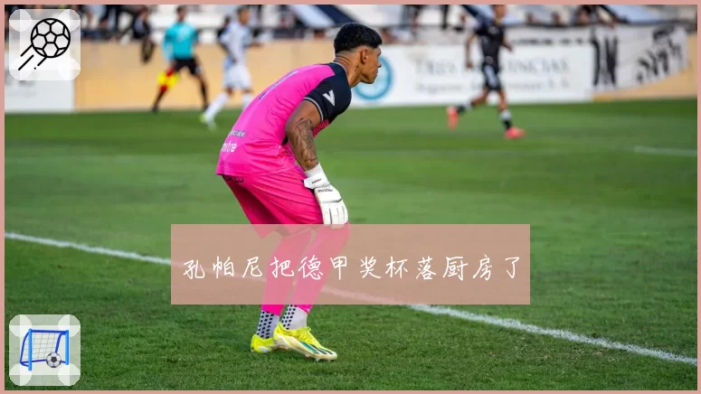 孔帕尼把德甲奖杯落厨房了