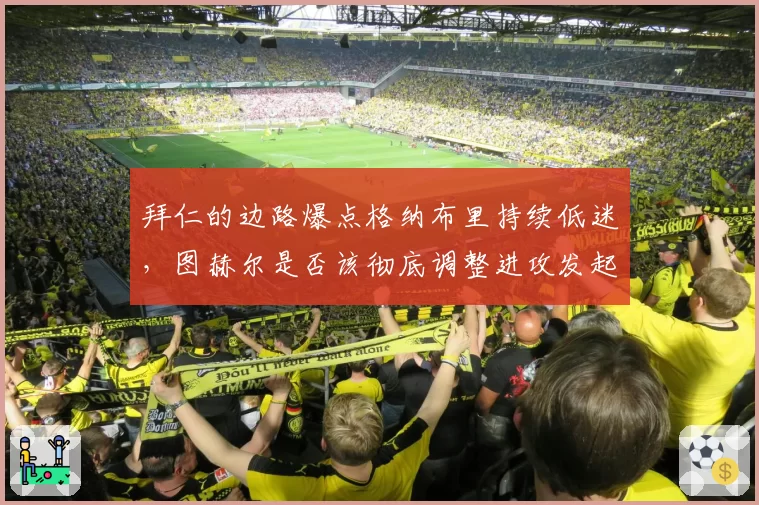 拜仁的边路爆点格纳布里持续低迷，图赫尔是否该彻底调整进攻发起点？