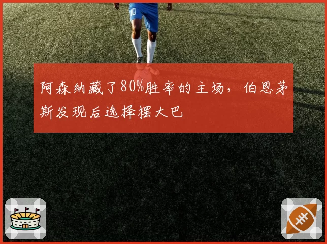 阿森纳藏了80%胜率的主场，伯恩茅斯发现后选择摆大巴