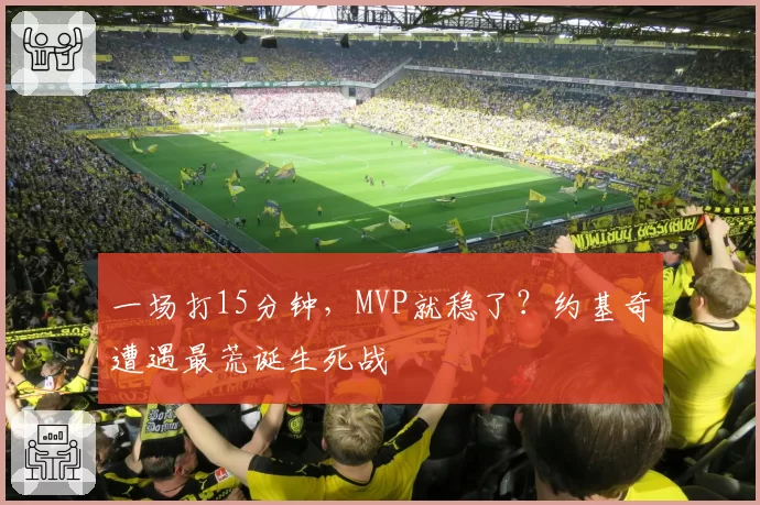 一场打15分钟，MVP就稳了？约基奇遭遇最荒诞生死战