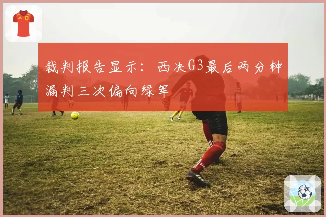 裁判报告显示：西决G3最后两分钟漏判三次偏向绿军