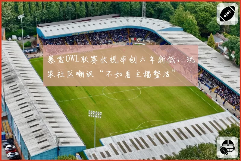 暴雪OWL联赛收视率创六年新低,玩家社区嘲讽“不如看主播整活”