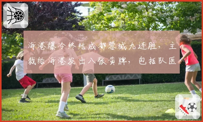 海港爆冷终结成都蓉城九连胜，主裁给海港发出八张黄牌，包括队医