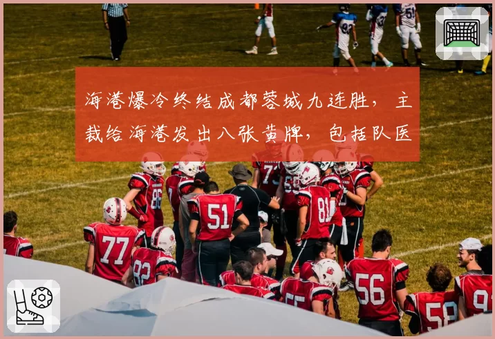 海港爆冷终结成都蓉城九连胜，主裁给海港发出八张黄牌，包括队医
