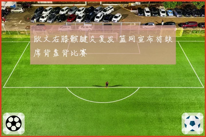 欧文右膝髌腱炎复发 篮网宣布将缺席背靠背比赛
