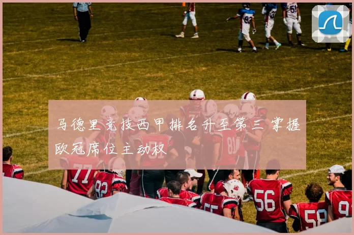 马德里竞技西甲排名升至第三 掌握欧冠席位主动权