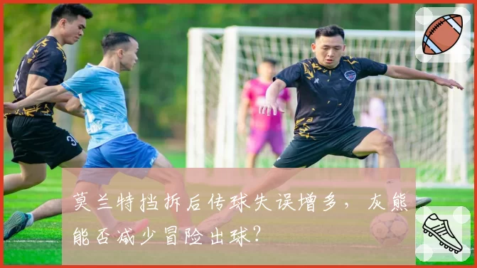 莫兰特挡拆后传球失误增多,灰熊能否减少冒险出球?